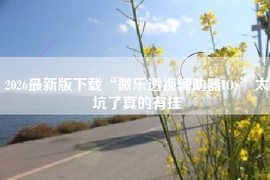 2026最新版下载“微乐透视辅助器IOS	”太坑了真的有挂