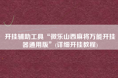 开挂辅助工具“微乐山西麻将万能开挂器通用版	”(详细开挂教程)