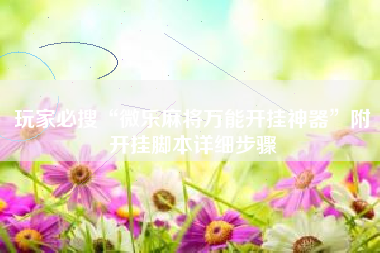 玩家必搜“微乐麻将万能开挂神器”附开挂脚本详细步骤