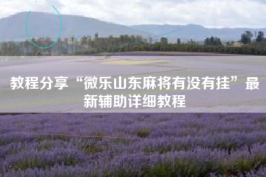 教程分享“微乐山东麻将有没有挂	”最新辅助详细教程