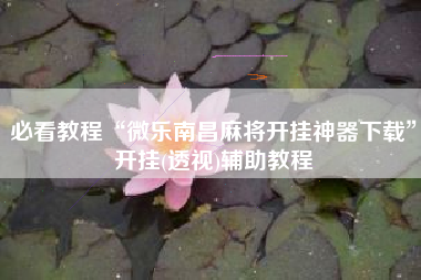 必看教程“微乐南昌麻将开挂神器下载”开挂(透视)辅助教程