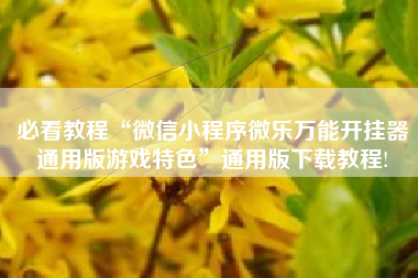 必看教程“微信小程序微乐万能开挂器通用版游戏特色	”通用版下载教程!