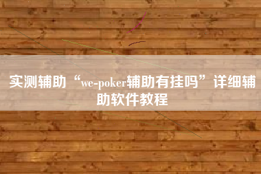 实测辅助“we-poker辅助有挂吗”详细辅助软件教程