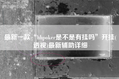 最新一款“hhpoker是不是有挂吗	”开挂(透视)最新辅助详细