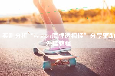 实测分析“wepoker底牌透视挂”分享辅助外挂教程