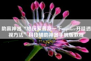 助赢神器“给玩家普及一下wepoker开挂透视方法	”科技辅助神器手机版教程