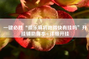 一键必胜“微乐麻将跑得快有挂吗”开挂辅助脚本+详细开挂