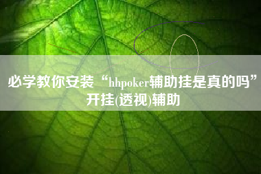 必学教你安装“hhpoker辅助挂是真的吗”开挂(透视)辅助