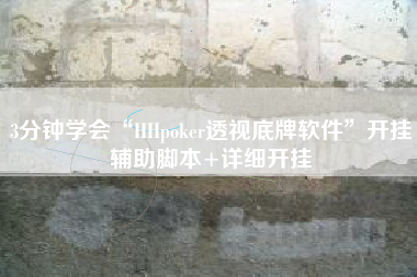 3分钟学会“HHpoker透视底牌软件	”开挂辅助脚本+详细开挂