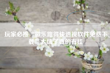 玩家必搜“微乐跑得快透视软件免费下载”太坑了真的有挂