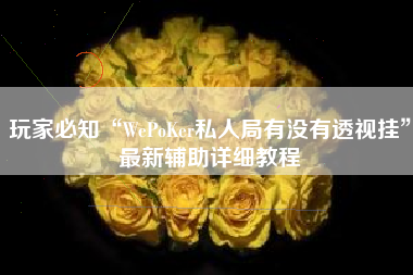 玩家必知“WePoKer私人局有没有透视挂”最新辅助详细教程
