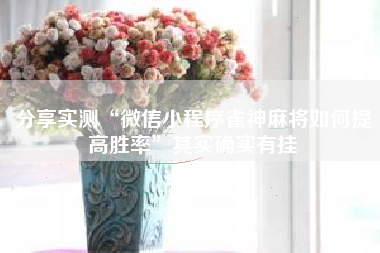 分享实测“微信小程序雀神麻将如何提高胜率”其实确实有挂