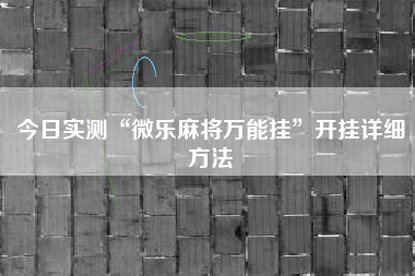 今日实测“微乐麻将万能挂	”开挂详细方法