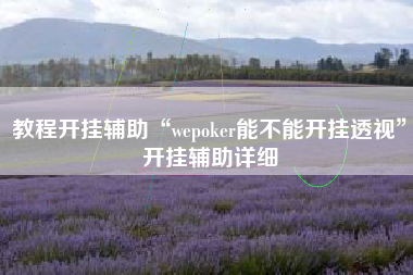 教程开挂辅助“wepoker能不能开挂透视	”开挂辅助详细