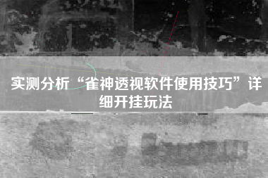 实测分析“雀神透视软件使用技巧”详细开挂玩法