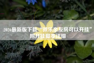 2026最新版下载“微乐亲友房可以开挂”附开挂脚本详细