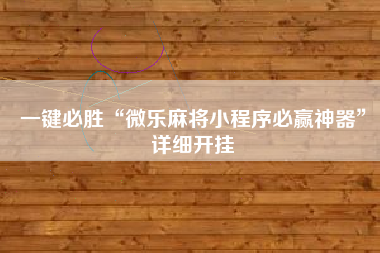 一键必胜“微乐麻将小程序必赢神器	”详细开挂