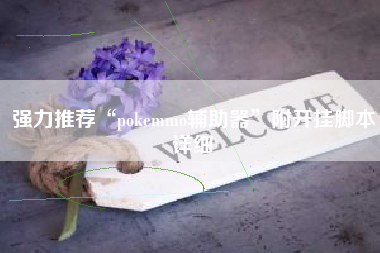 强力推荐“pokemmo辅助器	”附开挂脚本详细