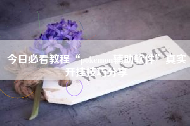 今日必看教程“pokemon辅助软件”真实开挂技巧分享