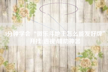 3分钟学会“微乐斗地主怎么能发好牌	”开挂(透视)辅助神器