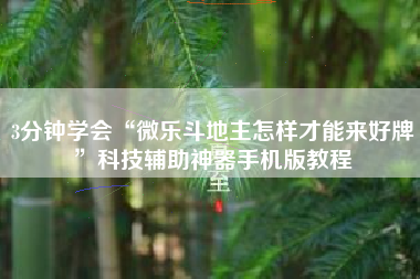 3分钟学会“微乐斗地主怎样才能来好牌”科技辅助神器手机版教程