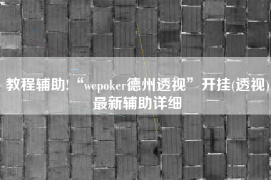 教程辅助!“wepoker德州透视	”开挂(透视)最新辅助详细