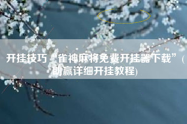 开挂技巧“雀神麻将免费开挂器下载”(助赢详细开挂教程)