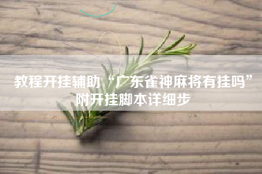 教程开挂辅助“广东雀神麻将有挂吗	”附开挂脚本详细步