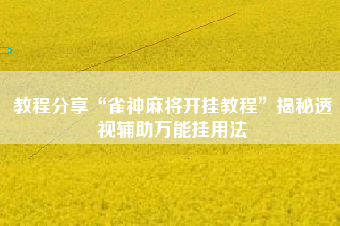 教程分享“雀神麻将开挂教程	”揭秘透视辅助万能挂用法