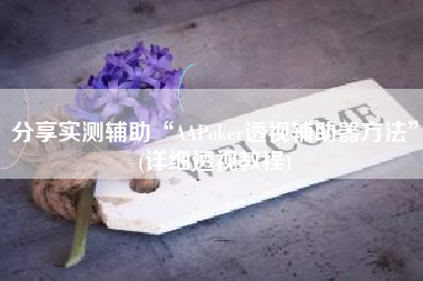 分享实测辅助“AAPoker透视辅助器方法	”(详细透视教程)