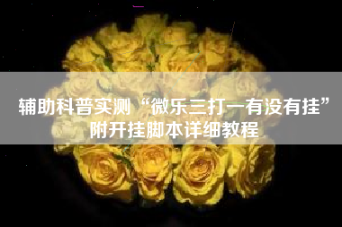 辅助科普实测“微乐三打一有没有挂	”附开挂脚本详细教程