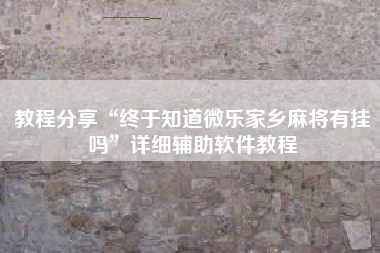 教程分享“终于知道微乐家乡麻将有挂吗”详细辅助软件教程