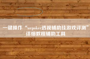一键操作“wepoker透视辅助挂游戏评测”详细教程辅助工具