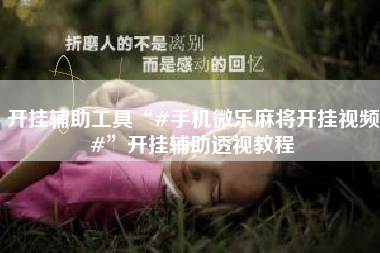 开挂辅助工具“#手机微乐麻将开挂视频#”开挂辅助透视教程