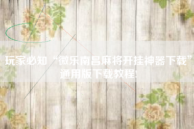 玩家必知“微乐南昌麻将开挂神器下载	”通用版下载教程!