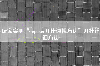 玩家实测“wepoker开挂透视方法”开挂详细方法