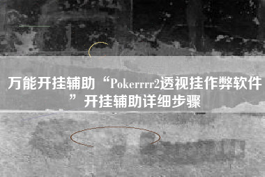 万能开挂辅助“Pokerrrr2透视挂作弊软件”开挂辅助详细步骤