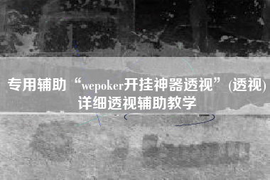 专用辅助“wepoker开挂神器透视”(透视)详细透视辅助教学
