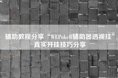 辅助教程分享“WEPokeR辅助器透视挂”真实开挂技巧分享
