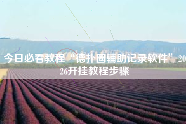 今日必看教程“德扑圈辅助记录软件	”2026开挂教程步骤