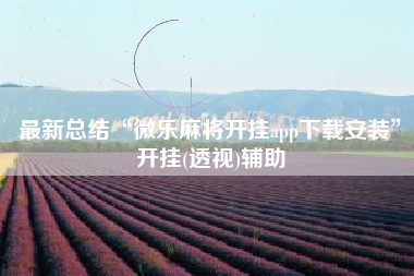 最新总结“微乐麻将开挂app下载安装	”开挂(透视)辅助