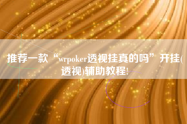 推荐一款“wrpoker透视挂真的吗”开挂(透视)辅助教程!