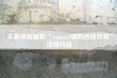 实测神器辅助“waapoke辅助透视教程	”详细开挂
