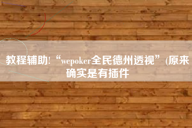 教程辅助!“wepoker全民德州透视	”(原来确实是有插件