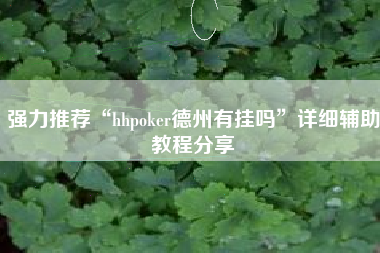强力推荐“hhpoker德州有挂吗”详细辅助教程分享
