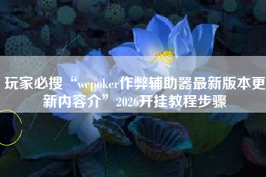 玩家必搜“wepoker作弊辅助器最新版本更新内容介”2026开挂教程步骤