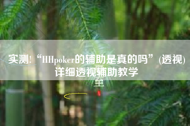 实测!“HHpoker的辅助是真的吗”(透视)详细透视辅助教学