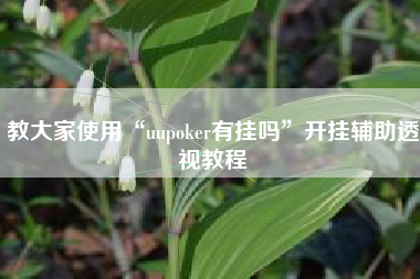 教大家使用“uupoker有挂吗	”开挂辅助透视教程