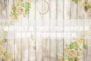 辅助开挂工具“微乐三代小程序必赢神器免费	”详细教程辅助工具