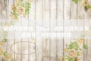 辅助开挂神器“HHpoker德州究竟有没有透视挂	”开挂辅助教程